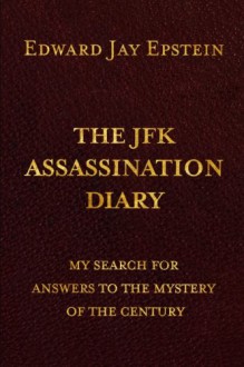 The JFK Assassination Diary: My Search for Answers to the Mystery of the Century - Edward Jay Epstein