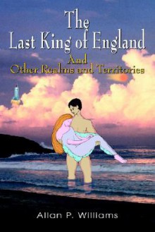 The Last King of England: And Other Realms and Territories - Allan P. Williams