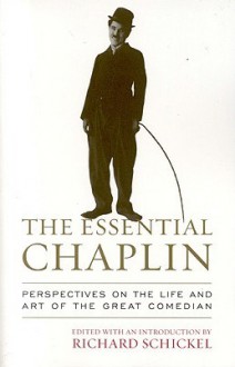 The Essential Chaplin: Perspectives on the Life and Art of the Great Comedian - Richard Schickel