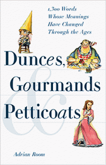 Dunces, Gourmands & Petticoats: 1300 Words Whose Meanings Have Changed Through the Ages - Adrian Room