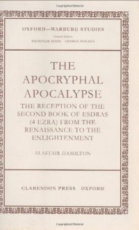 The Apocryphal Apocalypse: The Reception of the Second Book of Esdras (4 Ezra) from the Renaissance to the Enlightenment (Oxford-Warburg Studies) - Alastair Hamilton