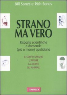 Strano ma vero. Risposte scientifiche a domande (più o meno) quotidiane - Bill Sones, Rich Sones, N. Barbiero, Ludovica Scarpa