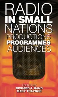 Radio in Small Nations: Production, Programmes, Audiences - Richard J. Hand, Mary Traynor