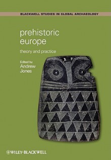 Prehistoric Europe: Theory And Practice (Blackwell Studies In Global Archaeology) - Andrew Jones