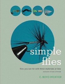 Simple Flies: Flies You Can Tie with Three Materials or Less (Exclusive of Hook & Thread) - C. Boyd Pfeiffer