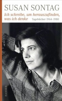 Ich schreibe, um herauszufinden, was ich denke: Tagebücher 1964-1980 (German Edition) - Susan Sontag, Rieff David, Kathrin Razum