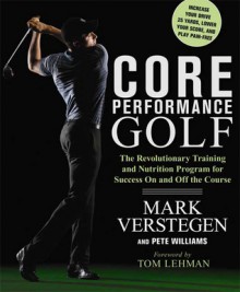 Core Performance Golf: The Revolutionary Training and Nutrition Program for Success On and Off the Course - Mark Verstegen, Pete Williams, Tom Lehman