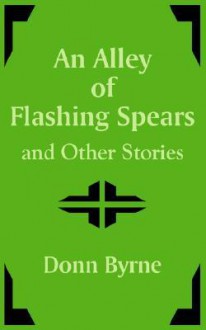 An Alley of Flashing Spears and Other Stories - Donn Byrne