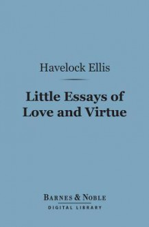 Little Essays of Love and Virtue (Barnes & Noble Digital Library) - Havelock Ellis