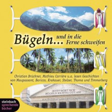 Bügeln... und in die Ferne schweifen - Various, Alessandro Baricco, Jon Krakauer, Helge Timmerberg, Guy de Maupassant, Ludwig Thoma, Tanja Stelzer, Christian Brückner, Mathieu Carrière