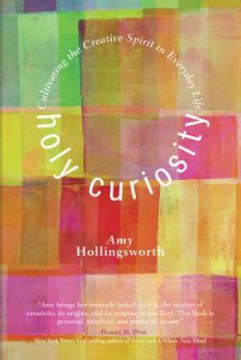 Holy Curiosity: Cultivating the Creative Spirit in Everyday Life - Amy Hollingsworth