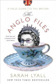 The Anglo Files: A Field Guide to the British - Sarah Lyall