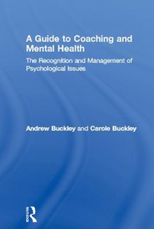 Guide to Coaching and Mental Health, A: The Recognition and Management of Psychological Issues - Andrew Buckley, Carole Buckley