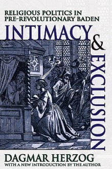 Intimacy and Exclusion: Religious Politics in Pre-Revolutionary Baden - Dagmar Herzog