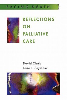 Reflections on Palliative Care (Facing Death Series): Sociological and Policy Perspectives - David Clark, Jane Seymour