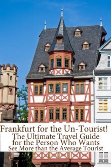 Frankfurt for the Un-Tourist! The Ultimate Travel Guide for the Person Who Wants to See More than the Average Tourist - BookCaps