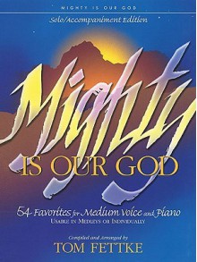 Mighty Is Our God: 54 Favorites for Medium Voice and Piano - Tom Fettke