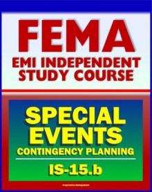 21st Century FEMA Study Course: Special Events Contingency Planning for Public Safety Agencies (IS-15.b) - Concerts, Carnivals, Air Shows, Parades, Fairs, Aquatic Events, Festivals, Conventions - U.S. Government, Federal Emergency Management Agency (FEMA)