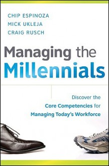 Managing the Millennials: Discover the Core Competencies for Managing Today's Workforce - Chip Espinoza, Mick Ukleja, Craig Rusch