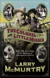 The Colonel and Little Missie: Buffalo Bill, Annie Oakley, and the Beginnings of Superstardom in America - Larry McMurtry, Michael Prichard