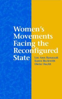 Women's Movements Facing the Reconfigured State - Dieter Rucht, Lee Ann Banaszak, Karen Beckwith