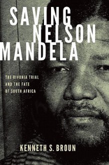 Saving Nelson Mandela: The Rivonia Trial and the Fate of South Africa (Pivotal Moments in World History) - Kenneth S. Broun