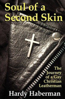 Soul of a Second Skin: The Journey of a Gay Christian Leatherman - Hardy Haberman