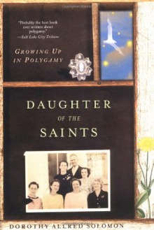 Daughter of the Saints: Growing Up in Polygamy - Dorothy Allred Solomon