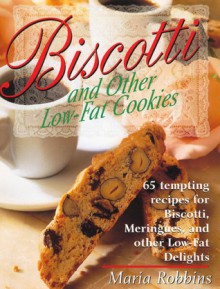 Biscotti & Other Low Fat Cookies: 65 Tempting Recipes for Biscotti, Meringues, and Other Low-Fat Delights - Maria Polushkin Robbins