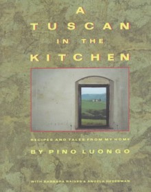 A Tuscan in the Kitchen: Recipes and Tales from My Home - Pino Luongo, Angela Hederman, Barbara Raives