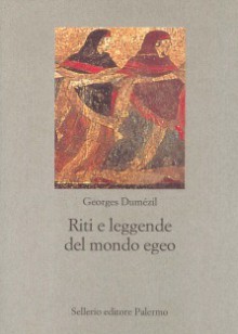 Riti e leggende del mondo egeo - Georges Dumézil, Bernadette Leclercq-Neveu, Maria Piera Nappi