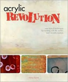 Acrylic Revolution: New Tricks & Techniques for Working with the World's Most Versatile Medium - Nancy Reyner