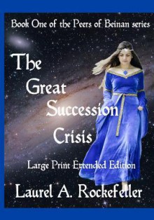 The Great Succession Crisis Large Print Extended Edition (Peers of Beinan, #1.8) - Laurel A. Rockefeller