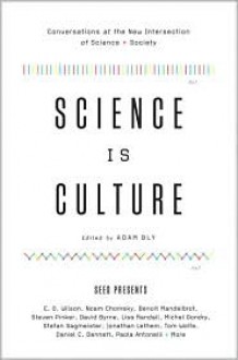 Science Is Culture: Conversations at the New Intersection of Science + Society - Adam Bly, Seed Magazine