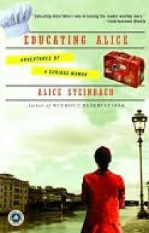 Educating Alice: Adventures of a Curious Woman - Alice Steinbach