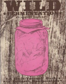 Wild Fermentation: A Do-It-Yourself Guide to Cultural Manipulation (DIY) - Sandor Ellix Katz