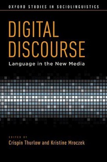 Digital Discourse: Language in the New Media (Oxford Studies in Sociolinguistics) - Crispin Thurlow, Kristine Mroczek