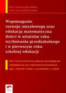 Wspomaganie rozwoju umysłowego oraz edukacja matematyczna dzieci w ostatnim roku wychowania przedszkolnego i w pierwszym roku szkolnej - Edyta Gruszczyk-Kolczyńska, Ewa Zielińska