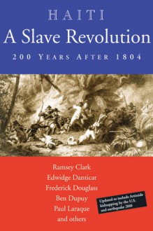 Haiti: A Slave Revolution: 200 Years After 1804 - Ramsey Clark, Edwidge Danticat, Frederick Douglass, Paul Laraque, Ben Dupuy, Pat Chin