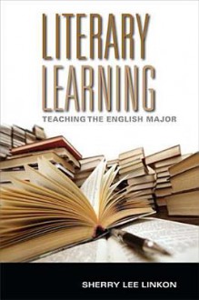 Literary Learning: Teaching the English Major - Sherry Lee Linkon