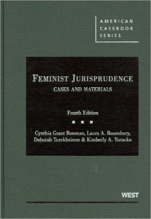 Feminist Jurisprudence, Cases and Materials, 4th (American Casebook) - Cynthia Grant Bowman, Laura A. Rosenbury, Deborah Tuerkheimer, Kimberly A. Yuracko