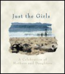 Just the Girls: A Celebration of Mothers and Daughters - D. Barbour