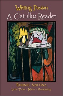 Writing Passion: A Catullus Reader - Ronnie Ancona