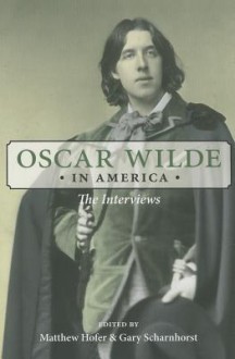 Oscar Wilde in America: The Interviews - Oscar Wilde, Matthew Hofer, Gary Scharnhorst