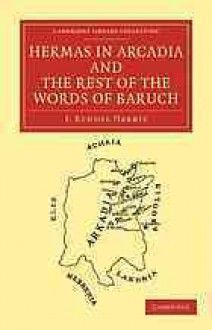 Hermas in Arcadia and the Rest of the Words of Baruch - J. Rendel Harris