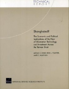 Shanghaied?: The Economic and Political Implications Fo the Flow of Information Technology and Imvestment Across the Taiwan Strait - Michael S. Chase, James C. Mulvenon, Kevin L. Pollpeter