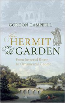 The Hermit in the Garden: From Imperial Rome to Ornamental Gnome - Gordon Campbell