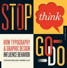 Stop, Think, Go, Do: How Typography and Graphic Design Influence Behavior - Steven Heller, Mirko Ilić