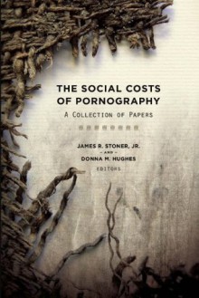 The Social Costs of Pornography: A Collection of Papers - Stoner Jr., James R., Donna M. Hughes