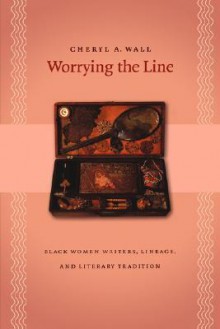 Worrying The Line: Black Women Writers, Lineage, And Literary Tradition - Cheryl A. Wall